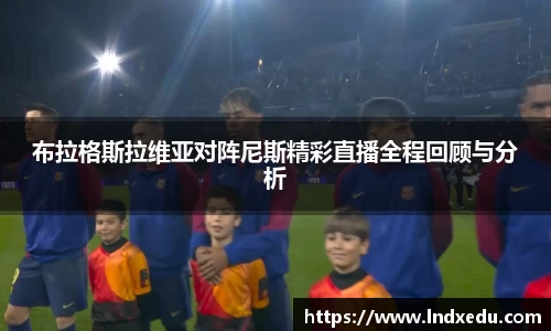 布拉格斯拉维亚对阵尼斯精彩直播全程回顾与分析