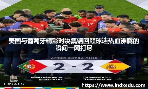 美国与葡萄牙精彩对决集锦回顾球迷热血沸腾的瞬间一网打尽